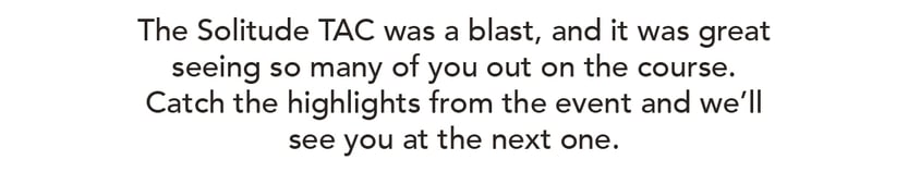 The Solitude TAC was a blast, and it was great seeing so many of you out on the course. Catch the highlights from the event, and we'll see you at the next one.