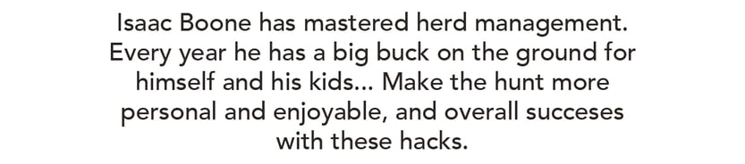 Isaac Boone has mastered herd management. Every year he has a big buck on the ground for himself and his kids. Make the hunt more personal, enjoyable, and overall successful with these hacks.