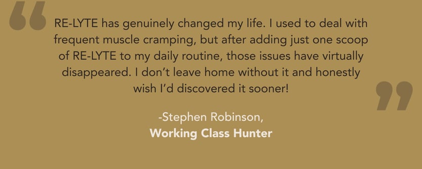 Re-lyte has genuinely changed my life. I used to deal with frequent muscle cramping, but after adding just one scoop of Re-Lyte to my daily routine, those issues have virtually disappeared. I don't leave home without it and honestly wish I'd discovered it sooner! - Stephen Robinson, Working Class Hunter